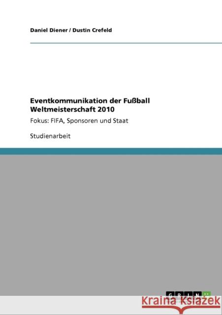 Eventkommunikation der Fußball Weltmeisterschaft 2010: Fokus: FIFA, Sponsoren und Staat Diener, Daniel 9783640733149 Grin Verlag