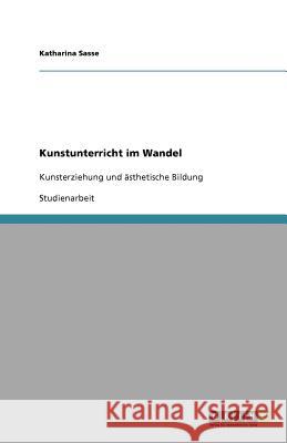 Kunstunterricht im Wandel : Kunsterziehung und ästhetische Bildung Katharina Sasse 9783640734009 Grin Verlag