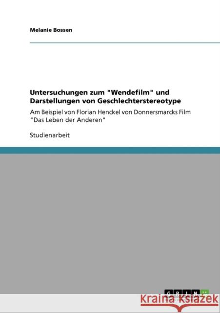Untersuchungen zum Wendefilm und Darstellungen von Geschlechterstereotype: Am Beispiel von Florian Henckel von Donnersmarcks Film Das Leben der Andere Bossen, Melanie 9783640734252 Grin Verlag