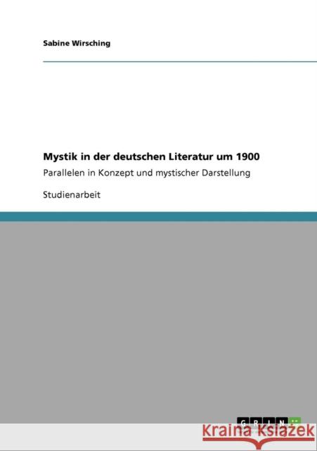 Mystik in der deutschen Literatur um 1900: Parallelen in Konzept und mystischer Darstellung Wirsching, Sabine 9783640734399