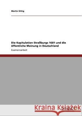 Die Kapitulation Straßburgs 1681 und die öffentliche Meinung in Deutschland Sittig, Martin 9783640734931 Grin Verlag