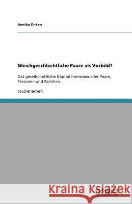 Gleichgeschlechtliche Paare als Vorbild? : Das gesellschaftliche Kapital homosexueller Paare, Personen und Familien Annika Onken 9783640735471