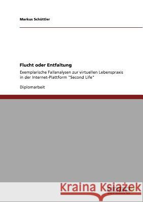 Flucht oder Entfaltung: Exemplarische Fallanalysen zur virtuellen Lebenspraxis in der Internet-Plattform Second Life Schüttler, Markus 9783640735914 Grin Verlag