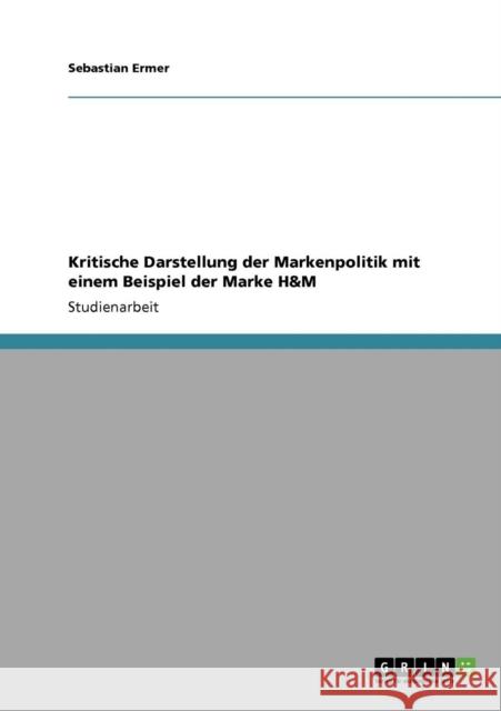 Kritische Darstellung der Markenpolitik mit einem Beispiel der Marke H&M Sebastian Ermer 9783640736508 Grin Verlag