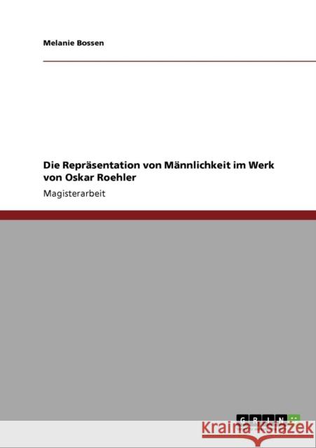 Die Repräsentation von Männlichkeit im Werk von Oskar Roehler Bossen, Melanie 9783640736607 Grin Verlag