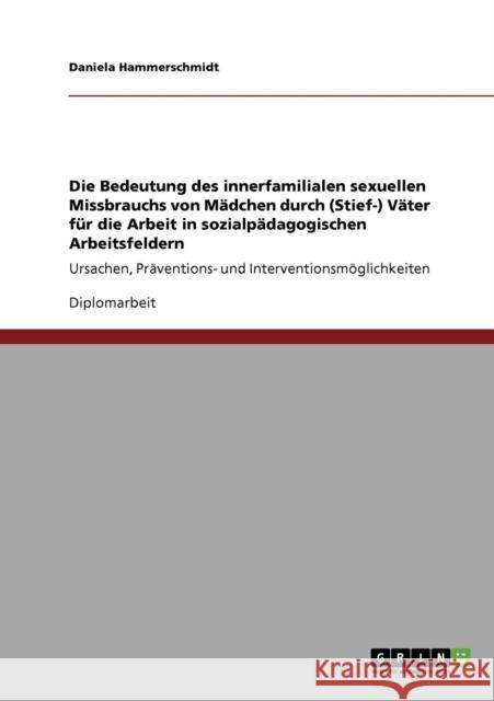 Die Bedeutung des innerfamilialen sexuellen Missbrauchs von Mädchen durch (Stief-) Väter für die Arbeit in sozialpädagogischen Arbeitsfeldern: Ursache Hammerschmidt, Daniela 9783640737802 Grin Verlag