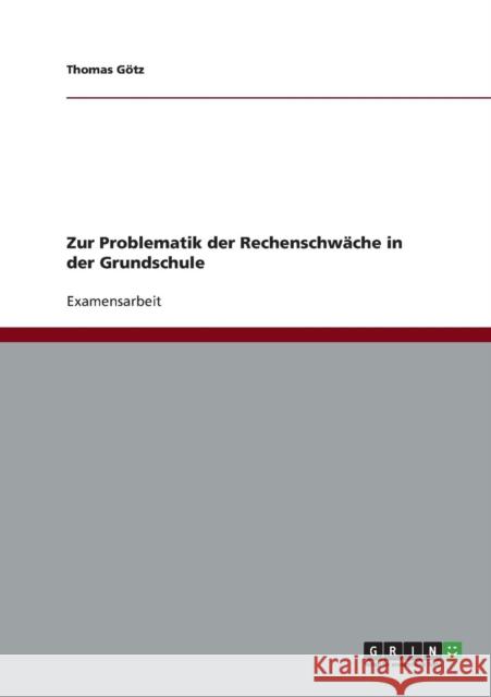 Zur Problematik der Rechenschwäche in der Grundschule Götz, Thomas 9783640737819