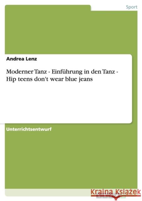Moderner Tanz - Einführung in den Tanz - Hip teens don't wear blue jeans Lenz, Andrea 9783640737949 Grin Verlag