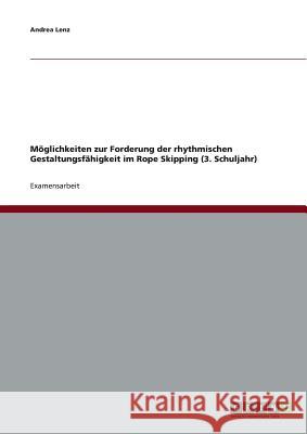 Möglichkeiten zur Forderung der rhythmischen Gestaltungsfähigkeit im Rope Skipping (3. Schuljahr) Andrea Lenz 9783640737963