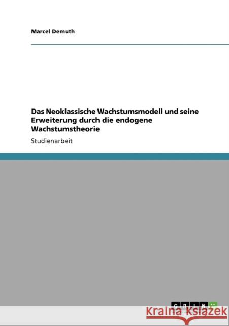 Das Neoklassische Wachstumsmodell und seine Erweiterung durch die endogene Wachstumstheorie Marcel Demuth 9783640740598