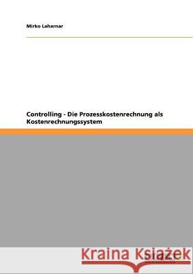 Controlling - Die Prozesskostenrechnung als Kostenrechnungssystem Mirko Laharnar 9783640741304 Grin Verlag