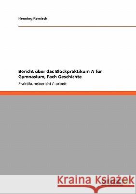 Bericht über das Blockpraktikum A für Gymnasium, Fach Geschichte Henning Remisch 9783640741663