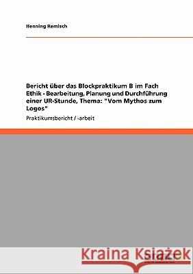 Bericht über das Blockpraktikum B im Fach Ethik - Bearbeitung, Planung und Durchführung einer UR-Stunde, Thema: Vom Mythos zum Logos Remisch, Henning 9783640741670 Grin Verlag