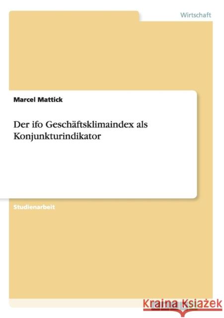 Der ifo Geschäftsklimaindex als Konjunkturindikator Marcel Mattick 9783640742301 Grin Verlag