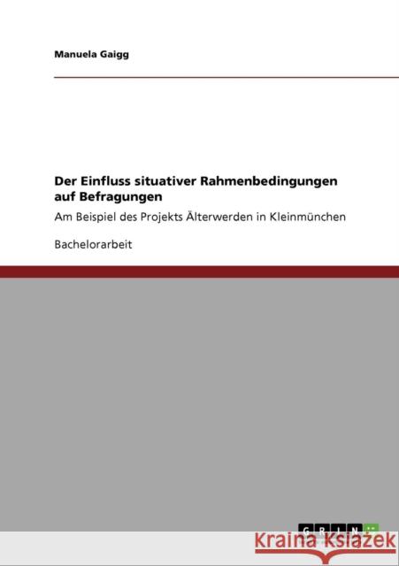 Der Einfluss situativer Rahmenbedingungen auf Befragungen: Am Beispiel des Projekts Älterwerden in Kleinmünchen Gaigg, Manuela 9783640742646 Grin Verlag