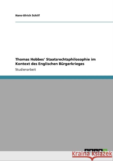 Thomas Hobbes' Staatsrechtsphilosophie im Kontext des Englischen Bürgerkrieges Schilf, Hans-Ulrich 9783640742868 Grin Verlag