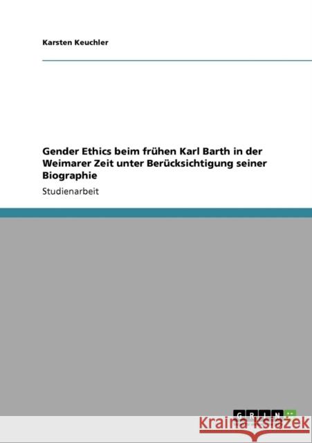 Gender Ethics beim frühen Karl Barth in der Weimarer Zeit unter Berücksichtigung seiner Biographie Keuchler, Karsten 9783640743551 Grin Verlag