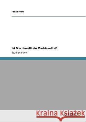 Ist Machiavelli ein Machiavellist? Felix Frobel 9783640745074 Grin Verlag