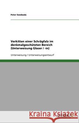 Verkitten einer Schrägfalz im denkmalgeschützten Bereich (Unterweisung Glaser / -in) Peter Swoboda 9783640745166 Grin Verlag