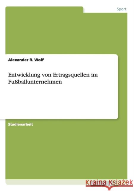 Entwicklung von Ertragsquellen im Fußballunternehmen Alexander R. Wolf 9783640745197