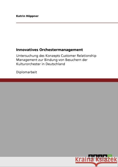 Innovatives Orchestermanagement: Untersuchung des Konzepts Customer Relationship Management zur Bindung von Besuchern der Kulturorchester in Deutschla Höppner, Katrin 9783640745678