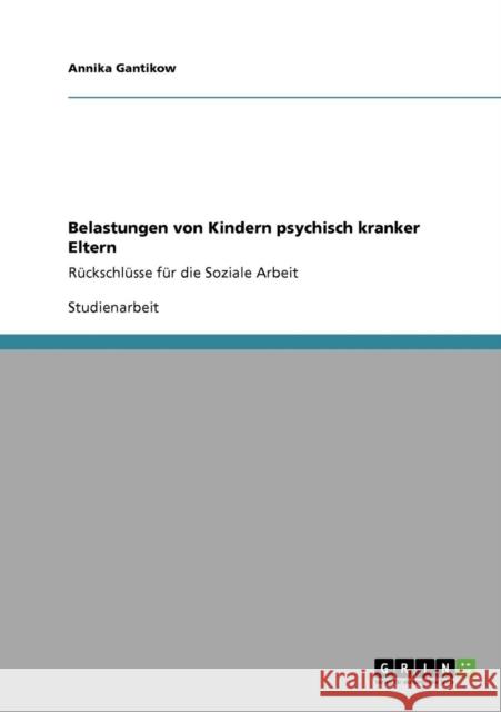 Belastungen von Kindern psychisch kranker Eltern: Rückschlüsse für die Soziale Arbeit Gantikow, Annika 9783640746439