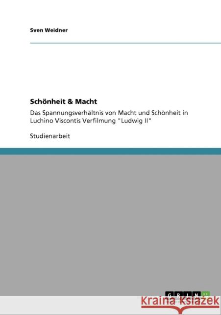 Schönheit & Macht: Das Spannungsverhältnis von Macht und Schönheit in Luchino Viscontis Verfilmung Ludwig II Weidner, Sven 9783640749430