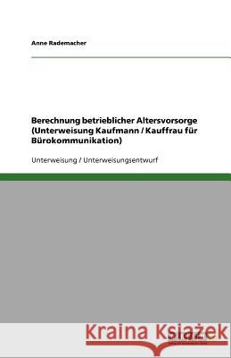 Berechnung betrieblicher Altersvorsorge (Unterweisung Kaufmann / Kauffrau für Bürokommunikation) Anne Rademacher 9783640749928 Grin Verlag