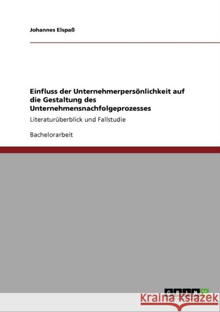 Einfluss der Unternehmerpersönlichkeit auf die Gestaltung des Unternehmensnachfolgeprozesses: Literaturüberblick und Fallstudie Elspaß, Johannes 9783640751112 Grin Verlag