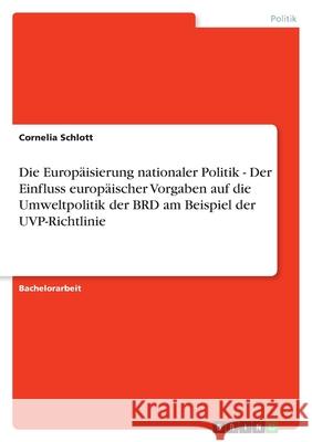 Die Europäisierung nationaler Politik - Der Einfluss europäischer Vorgaben auf die Umweltpolitik der BRD am Beispiel der UVP-Richtlinie Cornelia Schlott 9783640751167