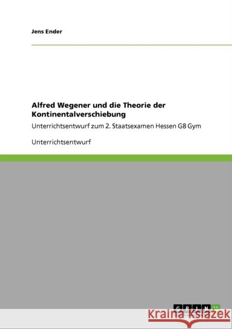 Alfred Wegener und die Theorie der Kontinentalverschiebung: Unterrichtsentwurf zum 2. Staatsexamen Hessen G8 Gym Ender, Jens 9783640751525
