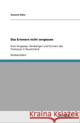 Das Erinnern nicht vergessen : Vom Vergessen, Verdrangen und Erinnern des Holocausts in Deutschland Susanne Hahn 9783640751631 Grin Verlag