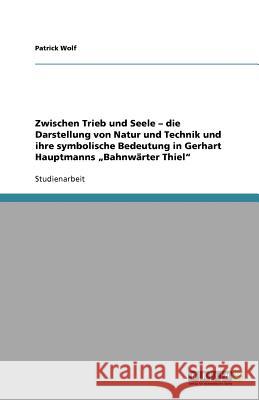 Zwischen Trieb und Seele - die Darstellung von Natur und Technik und ihre symbolische Bedeutung in Gerhart Hauptmanns 
