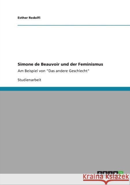 Simone de Beauvoir und der Feminismus: Am Beispiel von Das andere Geschlecht Redolfi, Esther 9783640755929 Grin Verlag