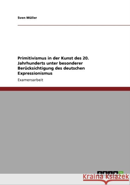 Primitivismus in der Kunst des 20. Jahrhunderts unter besonderer Berücksichtigung des deutschen Expressionismus Müller, Sven 9783640756421