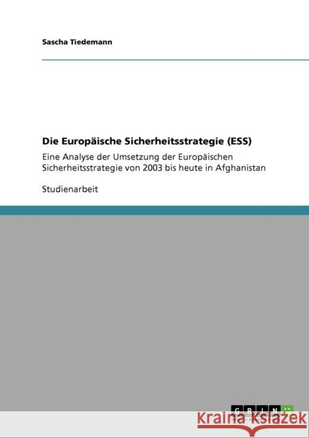 Die Europäische Sicherheitsstrategie (ESS): Eine Analyse der Umsetzung der Europäischen Sicherheitsstrategie von 2003 bis heute in Afghanistan Tiedemann, Sascha 9783640757831