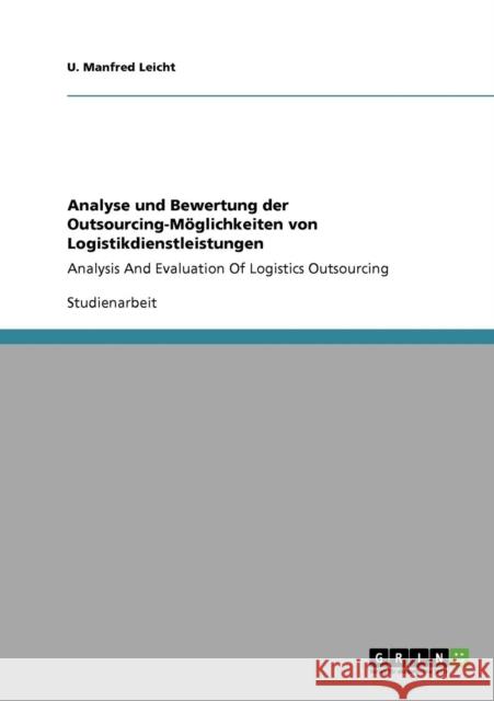 Analyse und Bewertung der Outsourcing-Möglichkeiten von Logistikdienstleistungen: Analysis And Evaluation Of Logistics Outsourcing Leicht, U. Manfred 9783640758364
