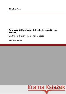 Spielen mit Handicap - Behindertensport in der Schule: Ein Unterrichtsversuch in einer 7. Klasse Klaas, Christian 9783640759149