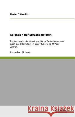 Selektion der Sprachbarrieren : Einfuhrung in die soziolinguistische Defizithypothese nach Basil Bernstein in den 1960er und 1970er Jahren. Florian Philipp Ott 9783640759392 Grin Verlag