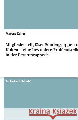 Mitglieder religiöser Sondergruppen und Kulten - eine besondere Problemstellung in der Beratungspraxis Marcus Zeller 9783640759415