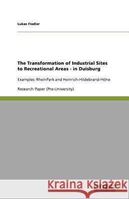 The Transformation of Industrial Sites to Recreational Areas - in Duisburg : Examples: RheinPark and Heinrich-Hildebrand-Hoehe Lukas Fiedler 9783640759460 Grin Verlag