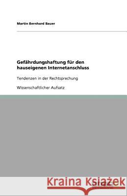 Gefahrdungshaftung fur den hauseigenen Internetanschluss : Tendenzen in der Rechtsprechung Martin Bernhard Bauer 9783640759996