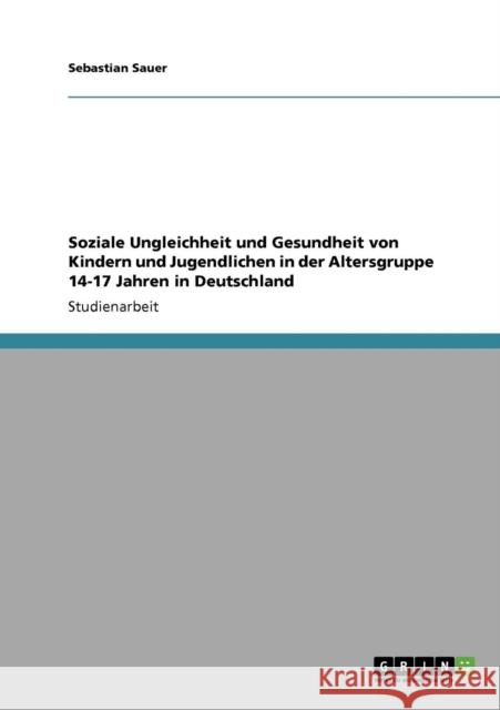 Soziale Ungleichheit und Gesundheit von Kindern und Jugendlichen in der Altersgruppe 14-17 Jahren in Deutschland Sebastian Sauer 9783640760114 Grin Verlag