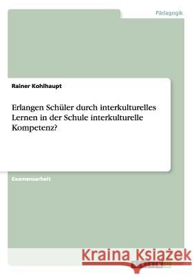 Erlangen Schüler durch interkulturelles Lernen in der Schule interkulturelle Kompetenz? Kohlhaupt, Rainer 9783640762071