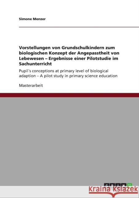 Vorstellungen von Grundschulkindern zum biologischen Konzept der Angepasstheit von Lebewesen - Ergebnisse einer Pilotstudie im Sachunterricht: Pupil´s Menzer, Simone 9783640762590 Grin Verlag