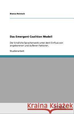 Das Emergent Coalition Modell : Der kindliche Spracherwerb unter dem Einfluss von angeborenen und äußeren Faktoren. Bianca Reinisch 9783640763474 Grin Verlag