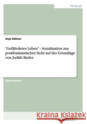 Gefährdetes Leben - Sozialisation aus postfeministischer Sicht auf der Grundlage von Judith Butler Göllner, Anja 9783640763566 Grin Verlag