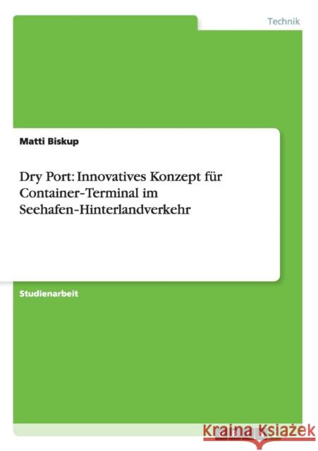 Dry Port: Innovatives Konzept für Container‐Terminal im Seehafen‐Hinterlandverkehr Biskup, Matti 9783640765065 Grin Verlag