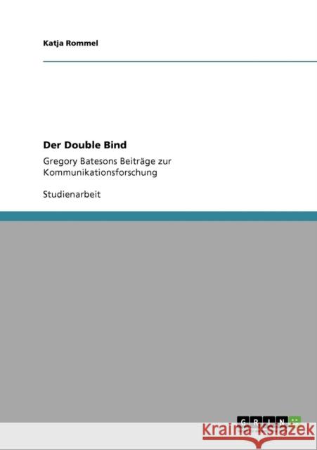 Der Double Bind: Gregory Batesons Beiträge zur Kommunikationsforschung Rommel, Katja 9783640765218