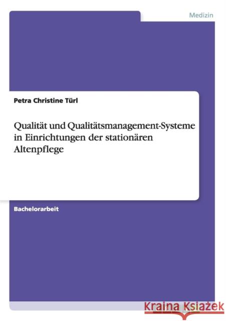 Qualität und Qualitätsmanagement-Systeme in Einrichtungen der stationären Altenpflege Türl, Petra Christine 9783640765683 Grin Verlag